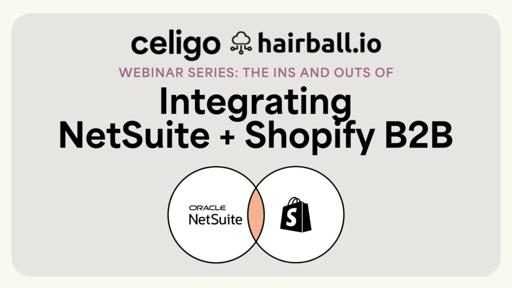 The Ins & Outs of Integrating NetSuite & Shopify B2B with Celigo and Hairball.io